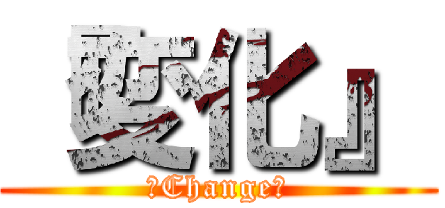 『変化』 (〜Change〜)