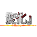 『変化』 (〜Change〜)