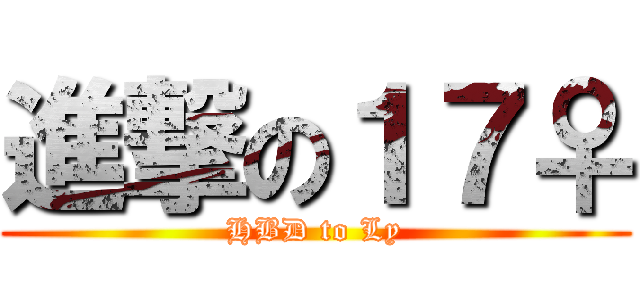 進撃の１７♀ (HBD to Ly)