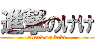 進撃のけけ (attack on keke)