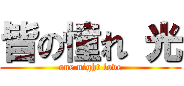 皆の憧れ 光 (one night love)