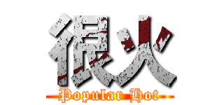 很火 (Popular Hot)