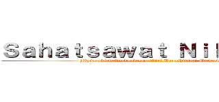 Ｓａｈａｔｓａｗａｔ Ｎｉｌａｗｏｎｇ (https://www.facebook.com/Ciel.Kuroshitsuji.Michaelist)