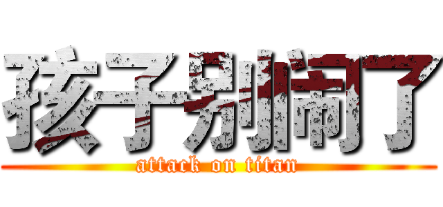 孩子别闹了 (attack on titan)