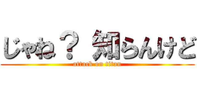 じゃね？ 知らんけど (attack on titan)