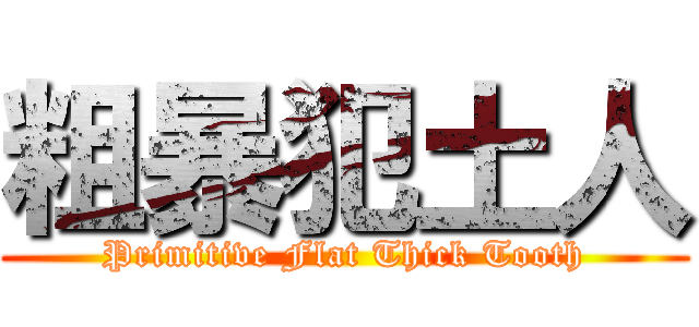 粗暴犯土人 (Primitive Flat Thick Tooth)