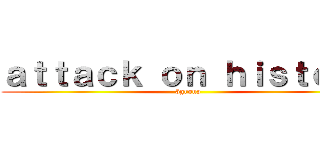 ａｔｔａｃｋ ｏｎ ｈｉｓｔｏｒｙ (5group)