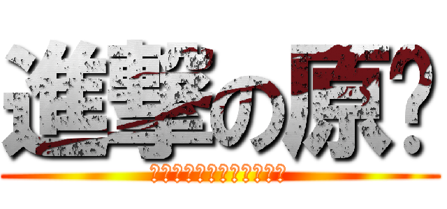 進撃の原ㄆ (原ㄆ原ㄆ原ㄆ原ㄆ原ㄆ原ㄆ)