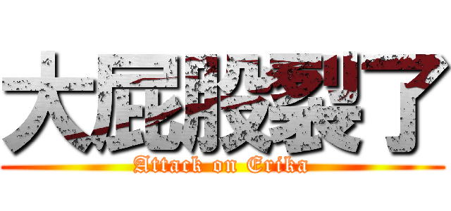大屁股裂了 (Attack on Erika)