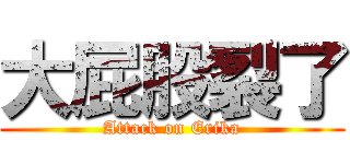 大屁股裂了 (Attack on Erika)