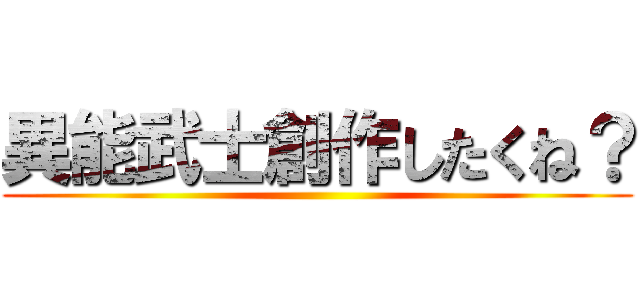 異能武士創作したくね？ ()