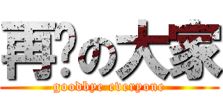 再见の大家 (goodbye everyone)