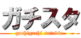 ガチスタ (gachigachi sutadio)