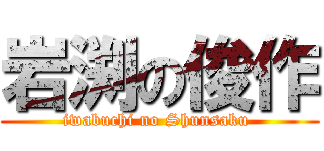 岩渕の俊作 (iwabuchi no Shunsaku )