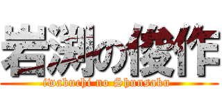 岩渕の俊作 (iwabuchi no Shunsaku )