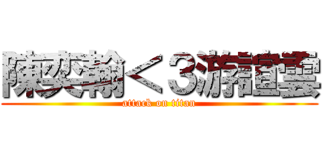 陳奕翰＜３游諠雲 (attack on titan)