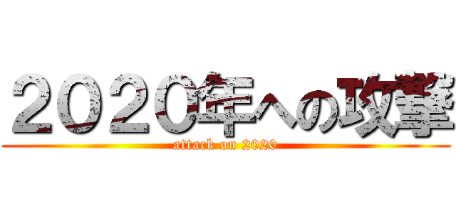 ２０２０年への攻撃 (attack on 2020)