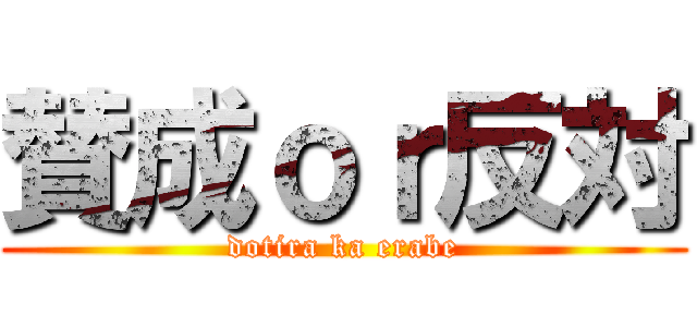 賛成ｏｒ反対 (dotira ka erabe)