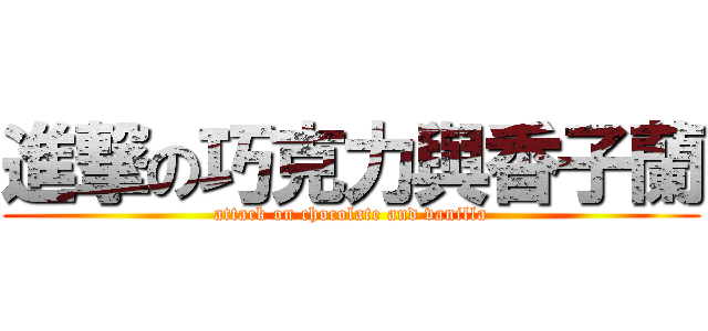 進撃の巧克力與香子蘭 (attack on chocolate and vanilla)