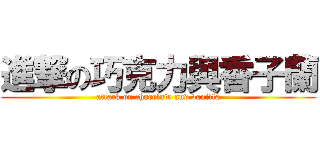 進撃の巧克力與香子蘭 (attack on chocolate and vanilla)
