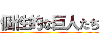 個性的な巨人たち ()