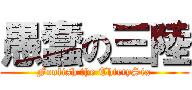 愚蠢の三陸 (Foolish the ThirtySix)