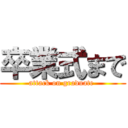 卒業式まで (attack on graduate )