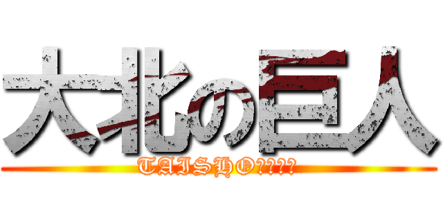 大北の巨人 (TAISHOＫＩＴＡ)