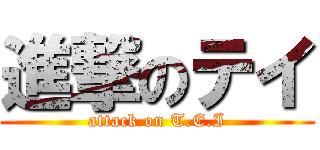 進撃のテイ (attack on T.E.I)