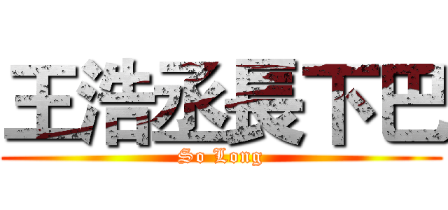 王浩丞長下巴 (So Long)