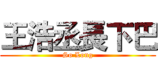 王浩丞長下巴 (So Long)