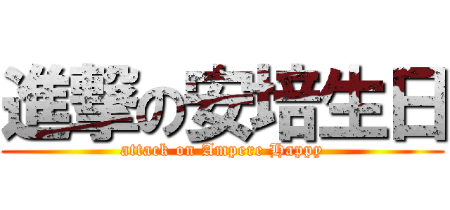 進撃の安培生日 (attack on Ampere Happy)