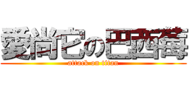愛尚它の巴西莓 (attack on titan)