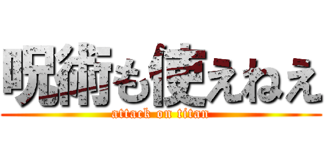 呪術も使えねえ (attack on titan)