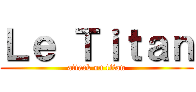 Ｌｅ Ｔｉｔａｎ (attack on titan)