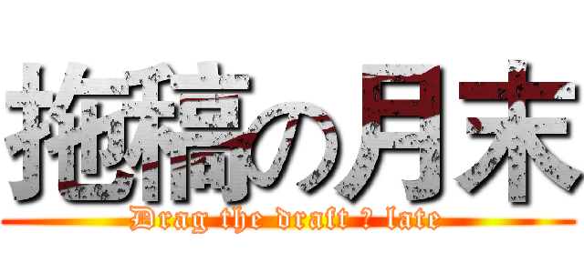 拖稿の月末 (Drag the draft の late)