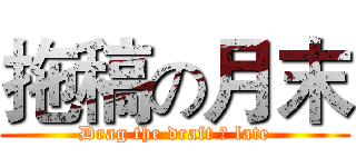 拖稿の月末 (Drag the draft の late)
