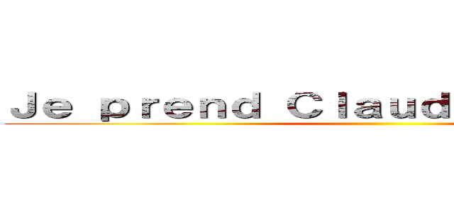 Ｊｅ ｐｒｅｎｄ Ｃｌａｕｄｉａ ｌａ ｐｕｔｅ ()