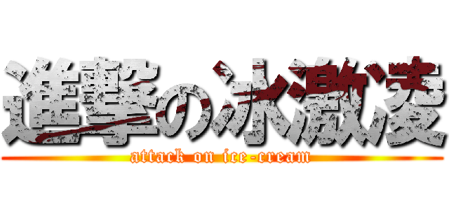 進撃の冰激凌 (attack on ice-cream)