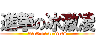 進撃の冰激凌 (attack on ice-cream)