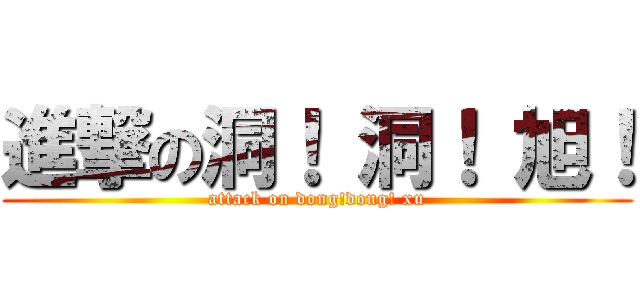 進撃の洞！ 洞！ 旭！ (attack on dong!dong! xu)