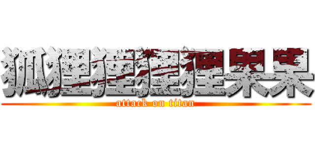 狐狸狸狸狸果果 (attack on titan)