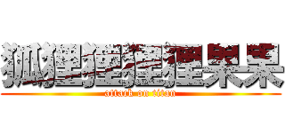 狐狸狸狸狸果果 (attack on titan)