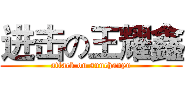 进击の王耀鑫 (attack on sunchanyu)