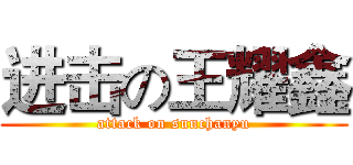 进击の王耀鑫 (attack on sunchanyu)