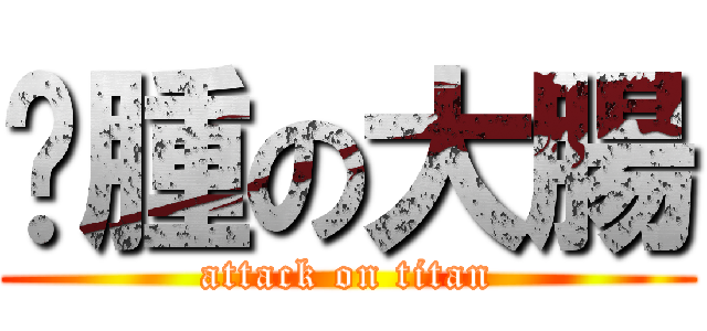 臃腫の大腸 (attack on titan)