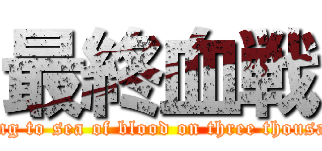 最終血戦 (going to sea of blood on three thousand)