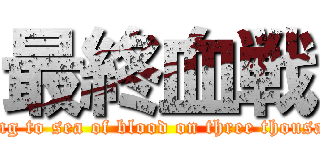 最終血戦 (going to sea of blood on three thousand)