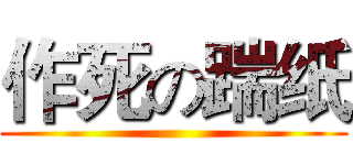 作死の踹纸 (    )