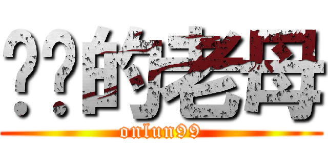 屌你的老母 (onlun99)